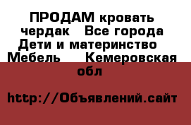 ПРОДАМ кровать чердак - Все города Дети и материнство » Мебель   . Кемеровская обл.